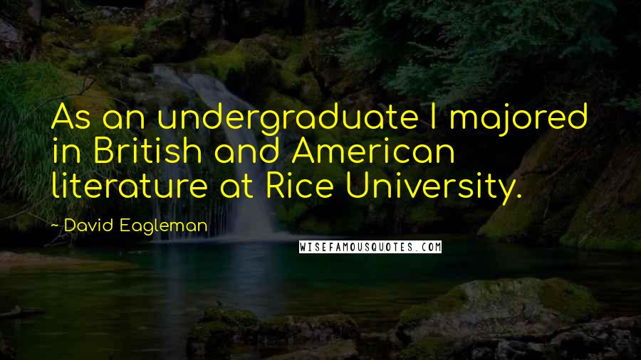 David Eagleman Quotes: As an undergraduate I majored in British and American literature at Rice University.