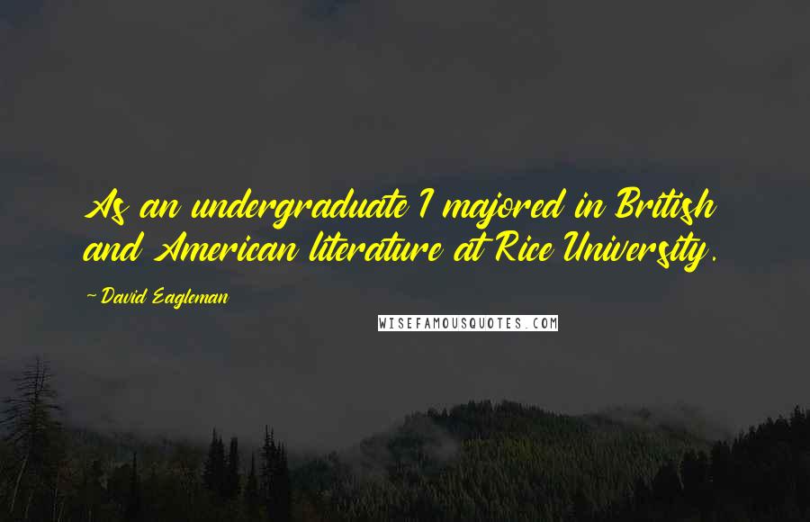 David Eagleman Quotes: As an undergraduate I majored in British and American literature at Rice University.