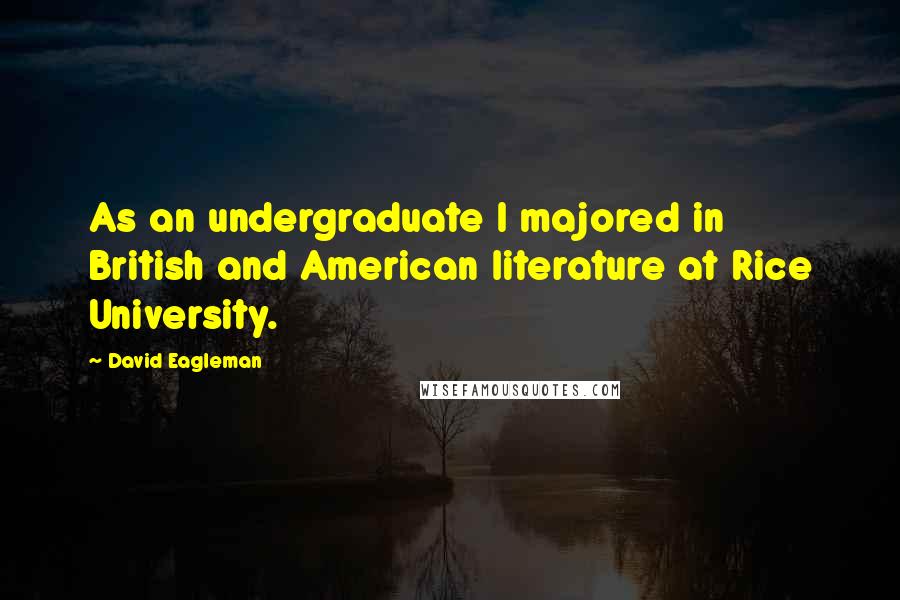 David Eagleman Quotes: As an undergraduate I majored in British and American literature at Rice University.