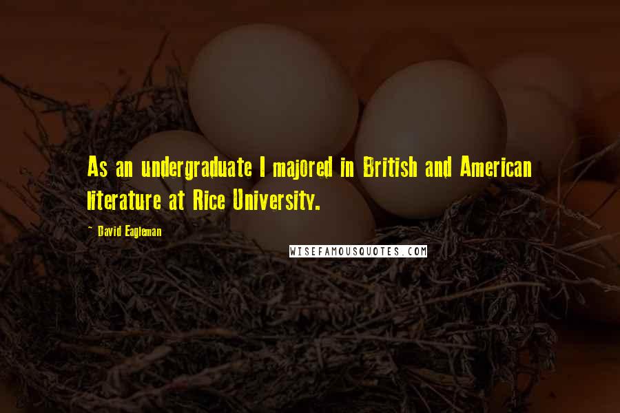 David Eagleman Quotes: As an undergraduate I majored in British and American literature at Rice University.