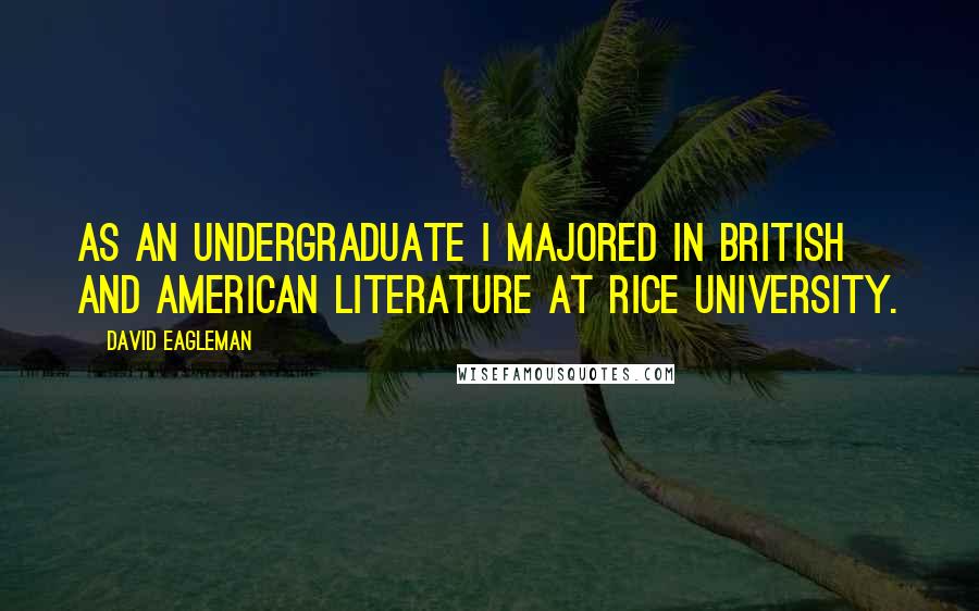 David Eagleman Quotes: As an undergraduate I majored in British and American literature at Rice University.