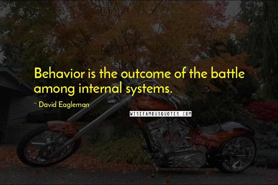 David Eagleman Quotes: Behavior is the outcome of the battle among internal systems.