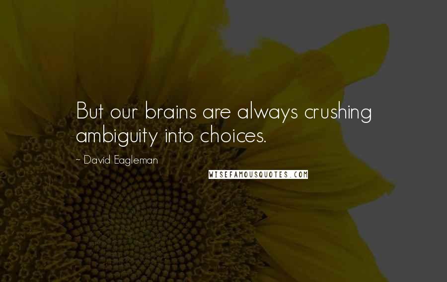 David Eagleman Quotes: But our brains are always crushing ambiguity into choices.