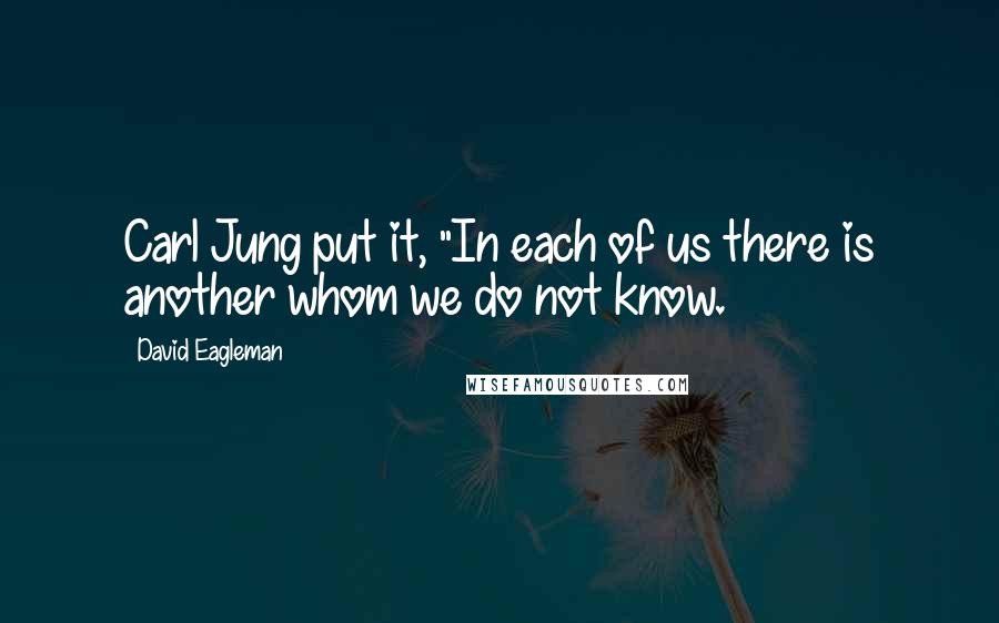 David Eagleman Quotes: Carl Jung put it, "In each of us there is another whom we do not know.