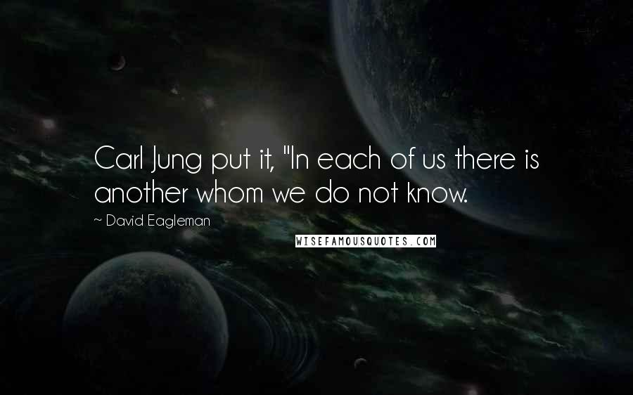 David Eagleman Quotes: Carl Jung put it, "In each of us there is another whom we do not know.