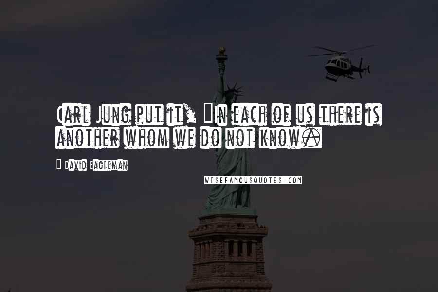 David Eagleman Quotes: Carl Jung put it, "In each of us there is another whom we do not know.