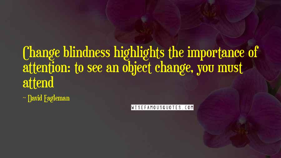 David Eagleman Quotes: Change blindness highlights the importance of attention: to see an object change, you must attend