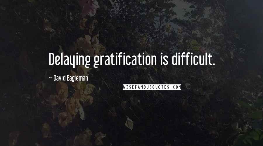 David Eagleman Quotes: Delaying gratification is difficult.