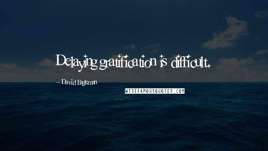 David Eagleman Quotes: Delaying gratification is difficult.