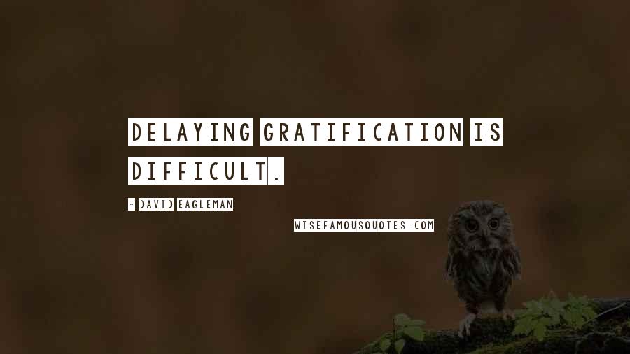 David Eagleman Quotes: Delaying gratification is difficult.