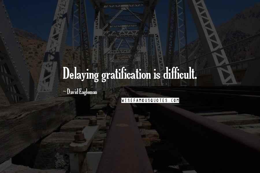 David Eagleman Quotes: Delaying gratification is difficult.