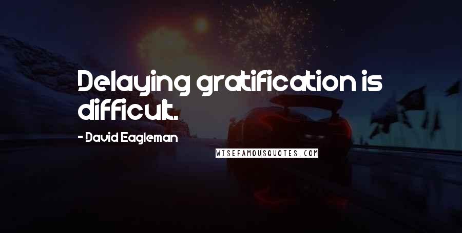 David Eagleman Quotes: Delaying gratification is difficult.