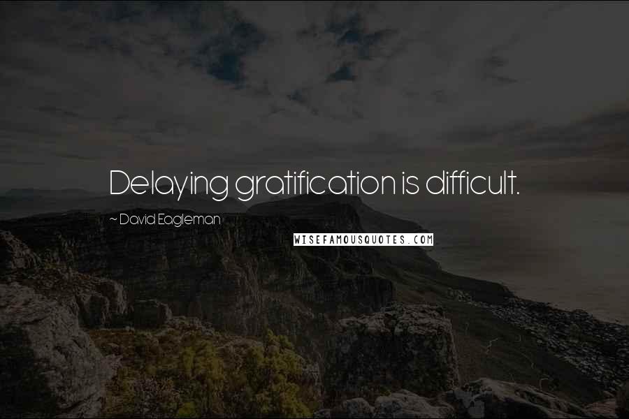 David Eagleman Quotes: Delaying gratification is difficult.