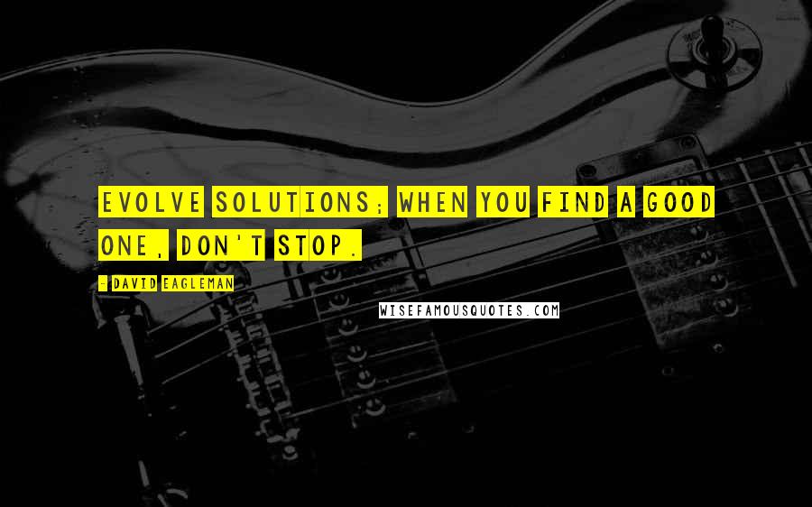 David Eagleman Quotes: Evolve solutions; when you find a good one, don't stop.