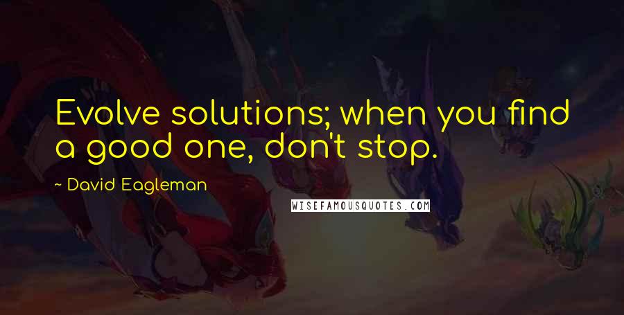 David Eagleman Quotes: Evolve solutions; when you find a good one, don't stop.