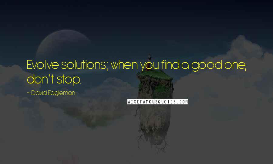 David Eagleman Quotes: Evolve solutions; when you find a good one, don't stop.