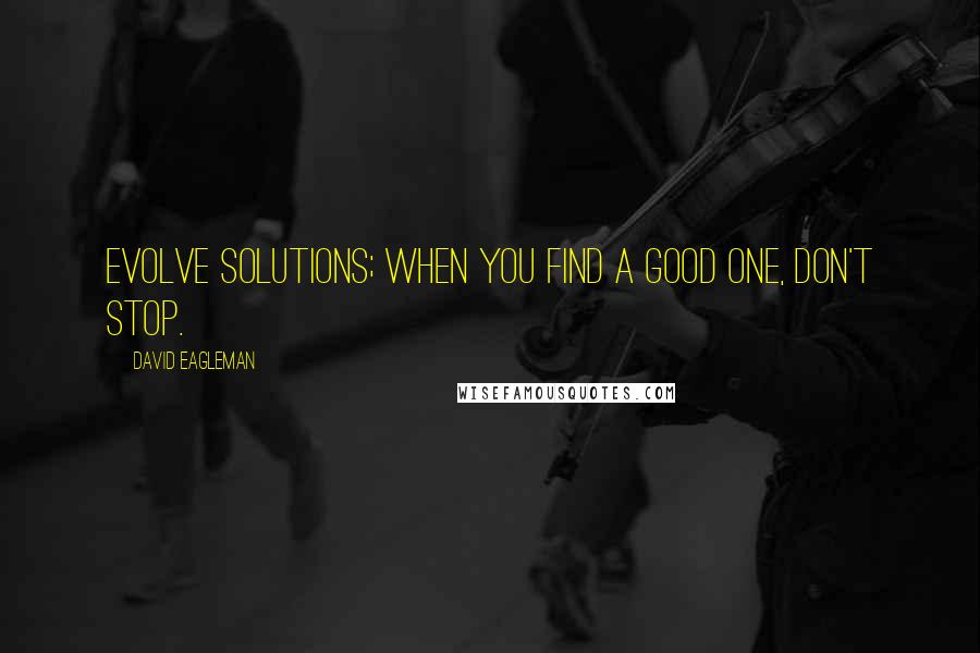 David Eagleman Quotes: Evolve solutions; when you find a good one, don't stop.