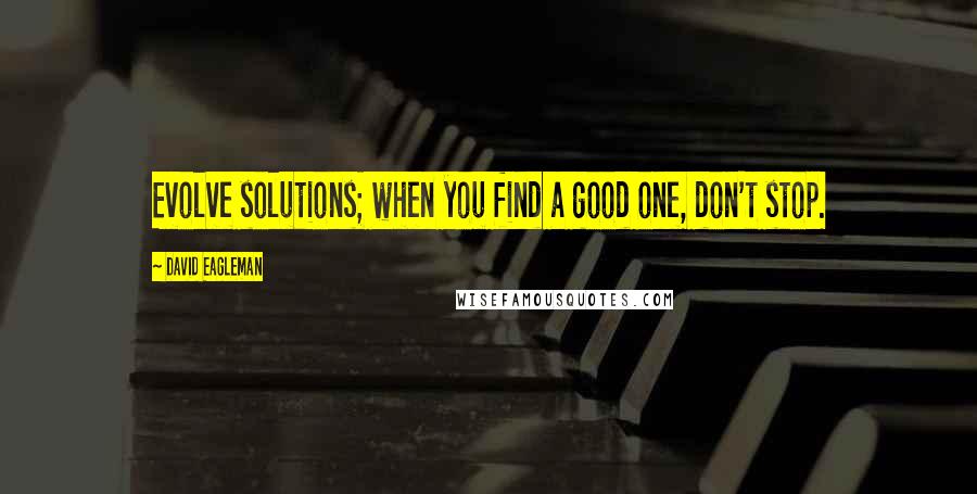 David Eagleman Quotes: Evolve solutions; when you find a good one, don't stop.
