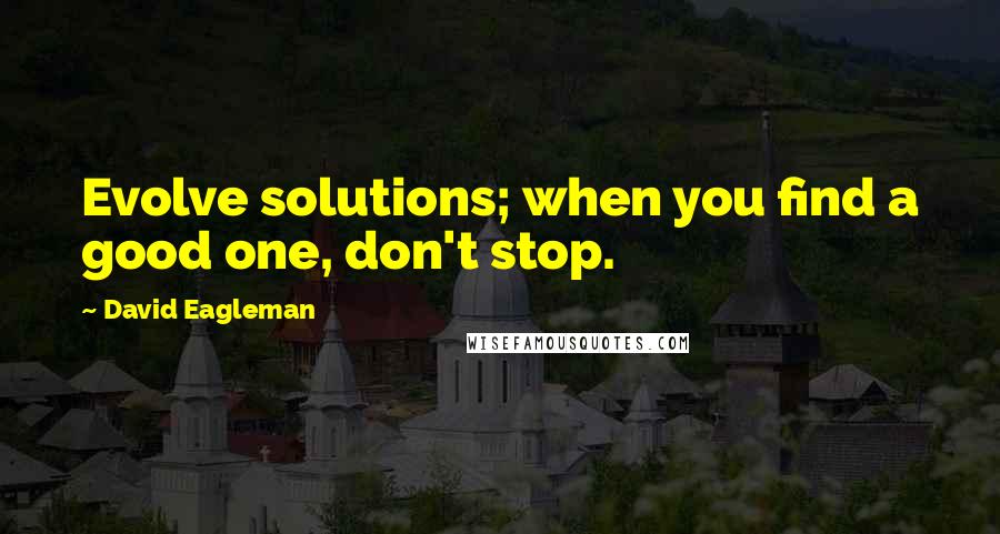 David Eagleman Quotes: Evolve solutions; when you find a good one, don't stop.