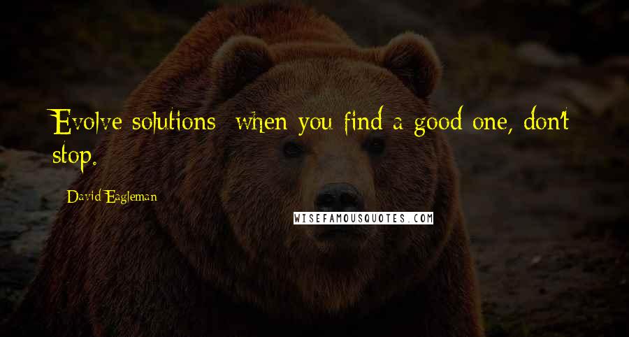 David Eagleman Quotes: Evolve solutions; when you find a good one, don't stop.