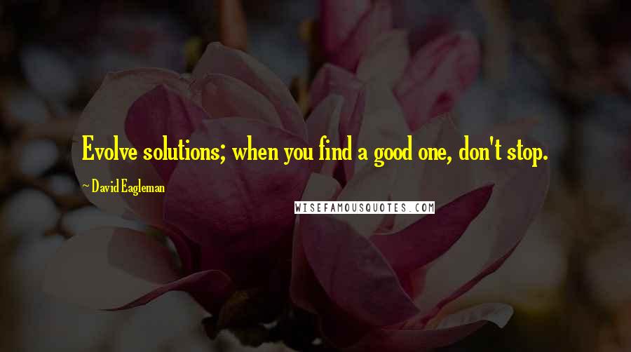 David Eagleman Quotes: Evolve solutions; when you find a good one, don't stop.