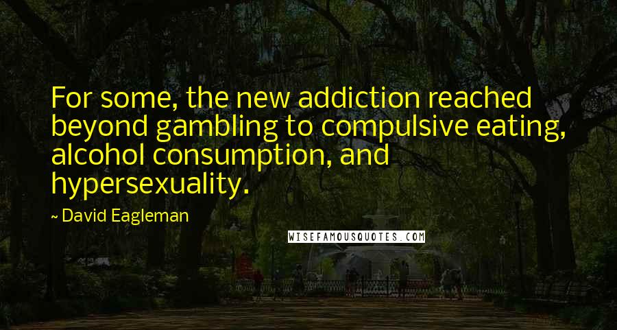David Eagleman Quotes: For some, the new addiction reached beyond gambling to compulsive eating, alcohol consumption, and hypersexuality.