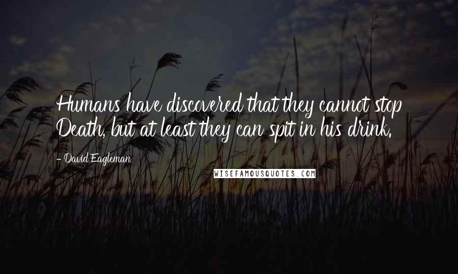 David Eagleman Quotes: Humans have discovered that they cannot stop Death, but at least they can spit in his drink.