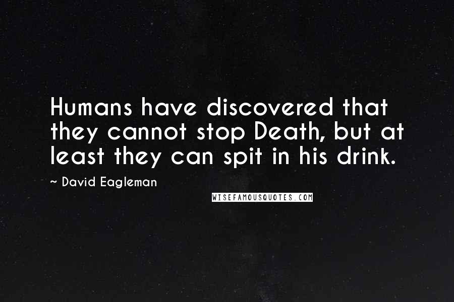 David Eagleman Quotes: Humans have discovered that they cannot stop Death, but at least they can spit in his drink.