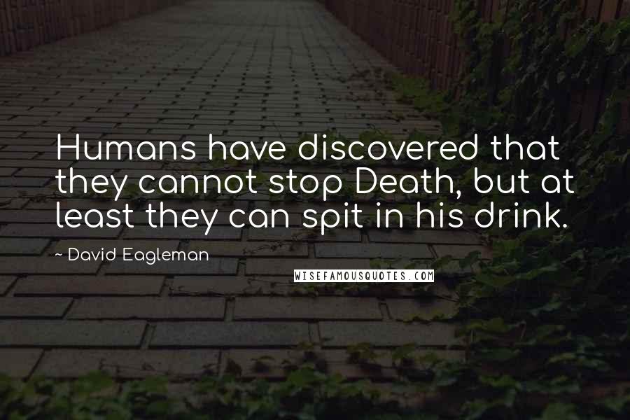 David Eagleman Quotes: Humans have discovered that they cannot stop Death, but at least they can spit in his drink.