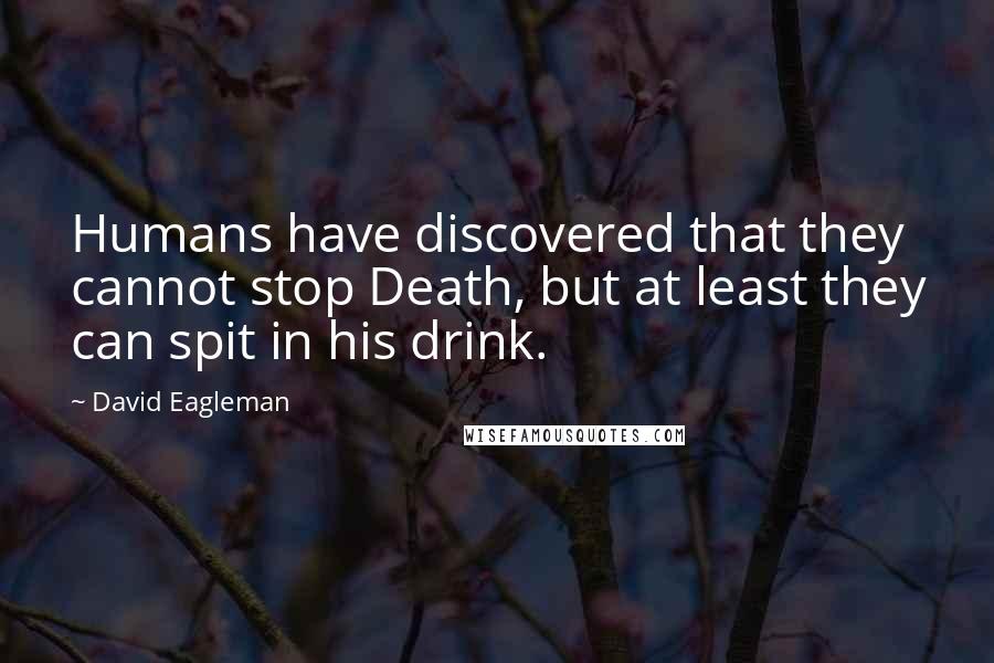 David Eagleman Quotes: Humans have discovered that they cannot stop Death, but at least they can spit in his drink.