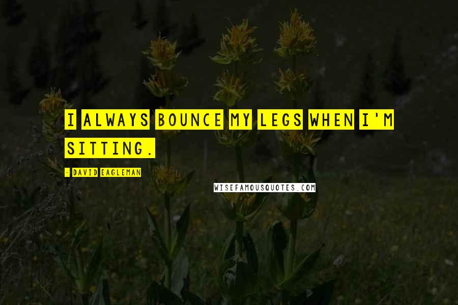 David Eagleman Quotes: I always bounce my legs when I'm sitting.