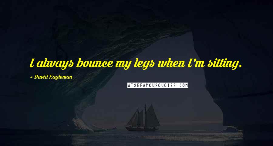 David Eagleman Quotes: I always bounce my legs when I'm sitting.