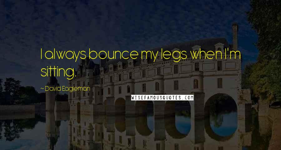 David Eagleman Quotes: I always bounce my legs when I'm sitting.