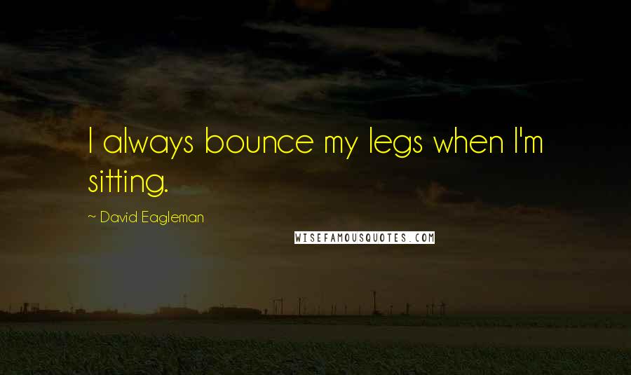 David Eagleman Quotes: I always bounce my legs when I'm sitting.