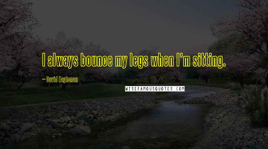 David Eagleman Quotes: I always bounce my legs when I'm sitting.