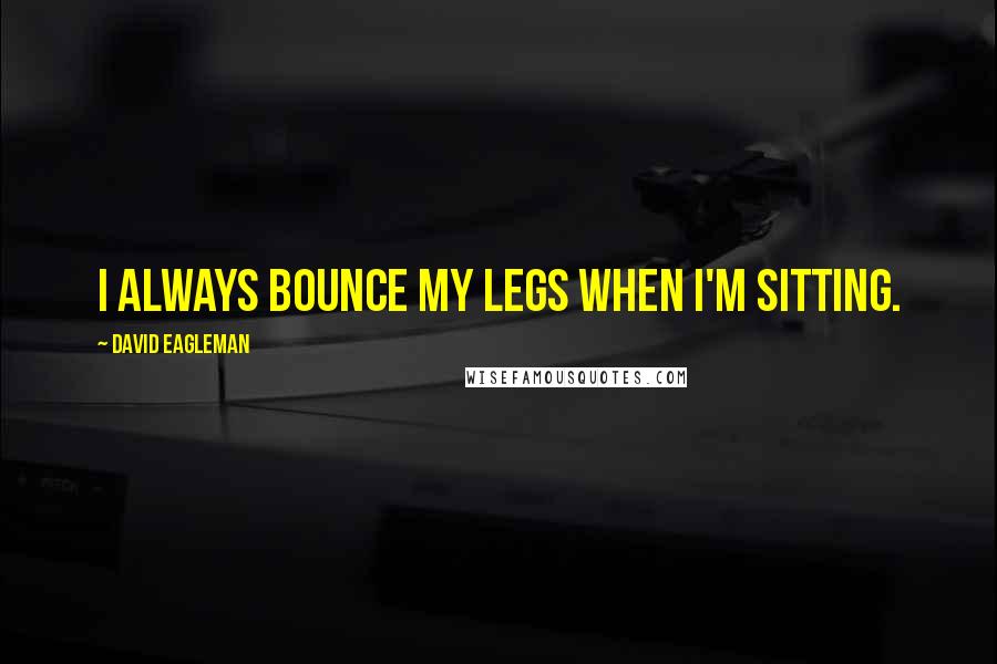 David Eagleman Quotes: I always bounce my legs when I'm sitting.