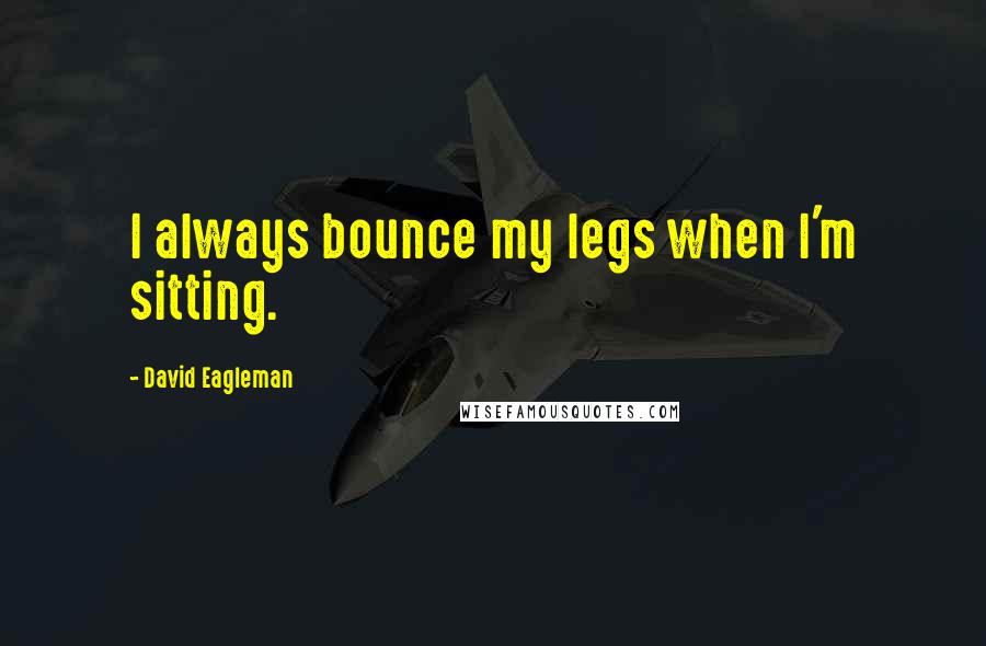 David Eagleman Quotes: I always bounce my legs when I'm sitting.