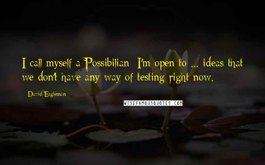 David Eagleman Quotes: I call myself a Possibilian: I'm open to ... ideas that we don't have any way of testing right now.