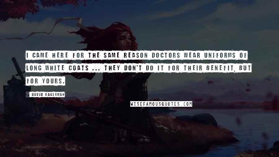 David Eagleman Quotes: I came here for the same reason doctors wear uniforms of long white coats ... They don't do it for their benefit, but for yours.