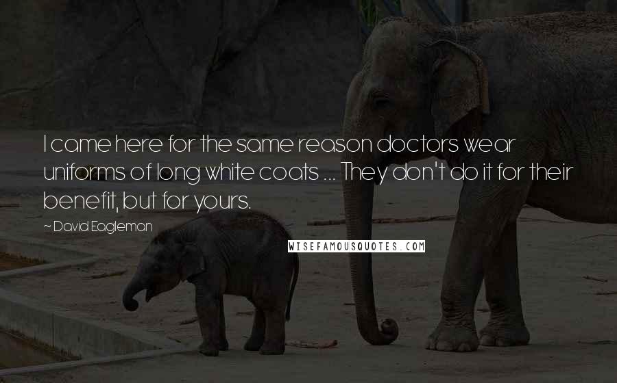 David Eagleman Quotes: I came here for the same reason doctors wear uniforms of long white coats ... They don't do it for their benefit, but for yours.