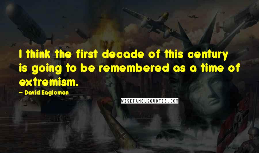 David Eagleman Quotes: I think the first decade of this century is going to be remembered as a time of extremism.