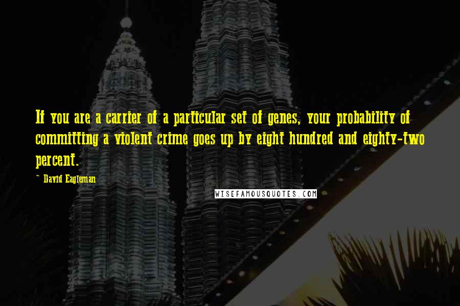 David Eagleman Quotes: If you are a carrier of a particular set of genes, your probability of committing a violent crime goes up by eight hundred and eighty-two percent.