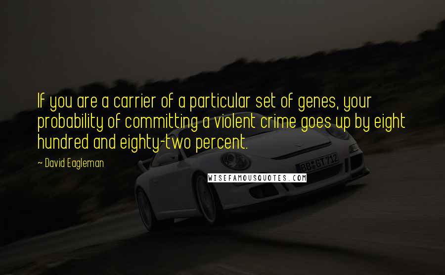 David Eagleman Quotes: If you are a carrier of a particular set of genes, your probability of committing a violent crime goes up by eight hundred and eighty-two percent.