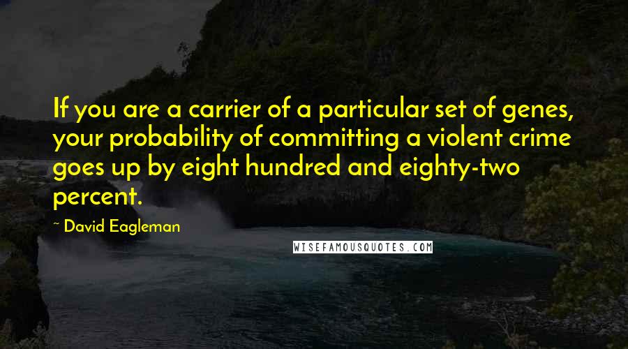 David Eagleman Quotes: If you are a carrier of a particular set of genes, your probability of committing a violent crime goes up by eight hundred and eighty-two percent.