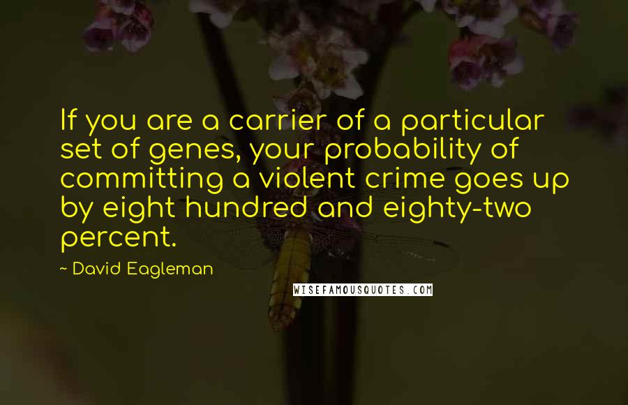 David Eagleman Quotes: If you are a carrier of a particular set of genes, your probability of committing a violent crime goes up by eight hundred and eighty-two percent.