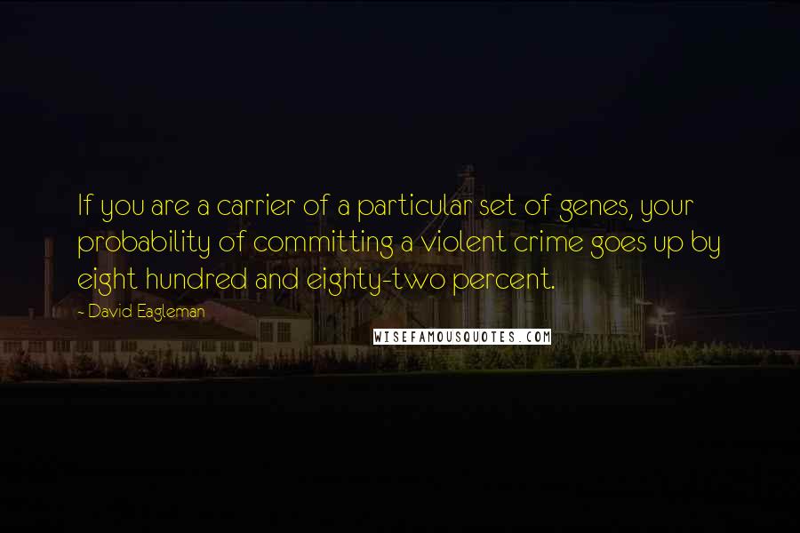 David Eagleman Quotes: If you are a carrier of a particular set of genes, your probability of committing a violent crime goes up by eight hundred and eighty-two percent.