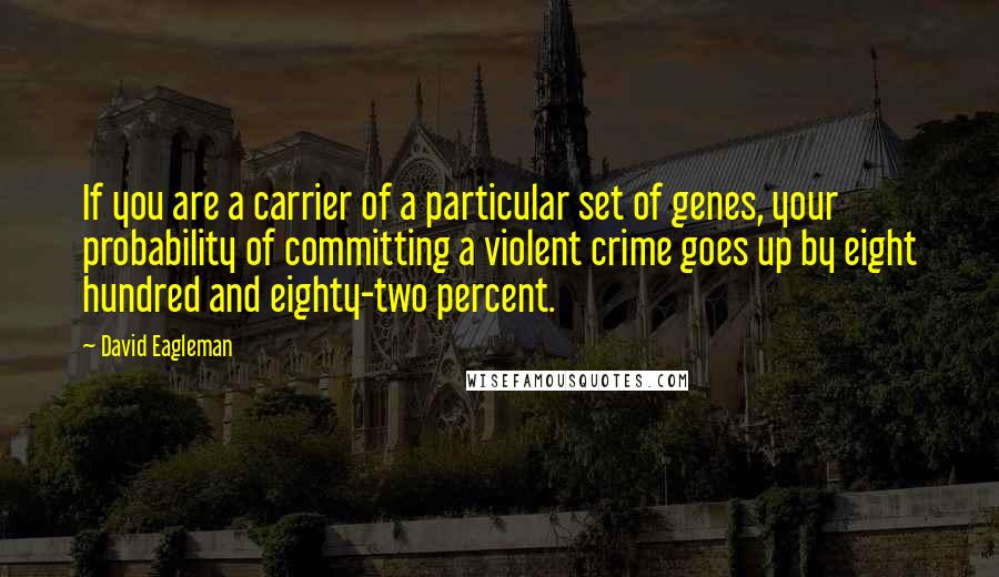 David Eagleman Quotes: If you are a carrier of a particular set of genes, your probability of committing a violent crime goes up by eight hundred and eighty-two percent.