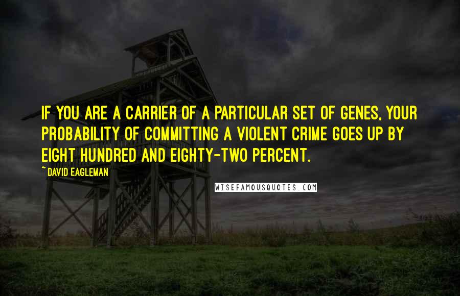 David Eagleman Quotes: If you are a carrier of a particular set of genes, your probability of committing a violent crime goes up by eight hundred and eighty-two percent.