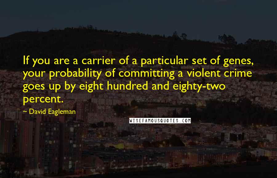 David Eagleman Quotes: If you are a carrier of a particular set of genes, your probability of committing a violent crime goes up by eight hundred and eighty-two percent.