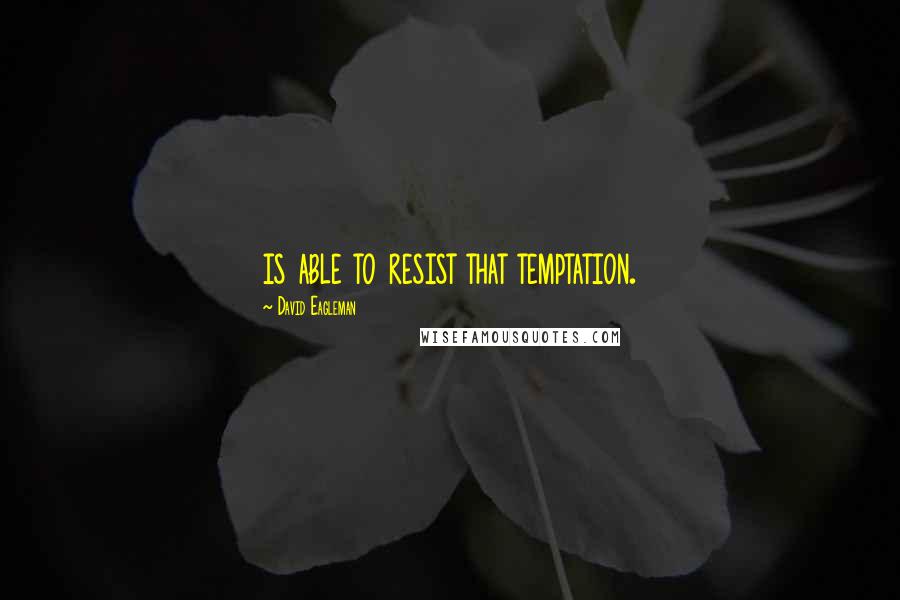 David Eagleman Quotes: is able to resist that temptation.